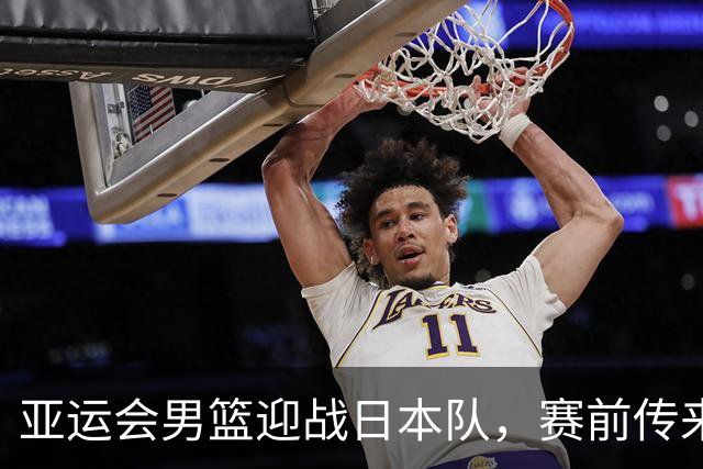 亚运会男篮迎战日本队，赛前传来4好消息和2坏消息，中国男篮冲击胜利有望，郭士强压力大