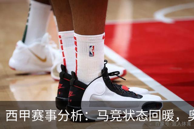 西甲赛事分析：马竞状态回暖，奥萨苏纳能否逆袭？